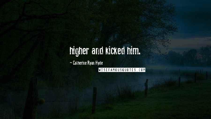 Catherine Ryan Hyde Quotes: higher and kicked him.