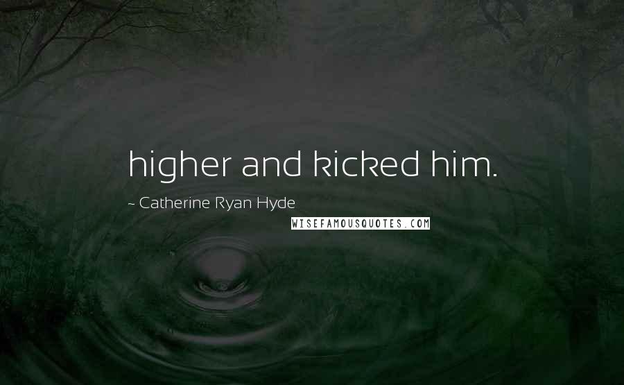 Catherine Ryan Hyde Quotes: higher and kicked him.