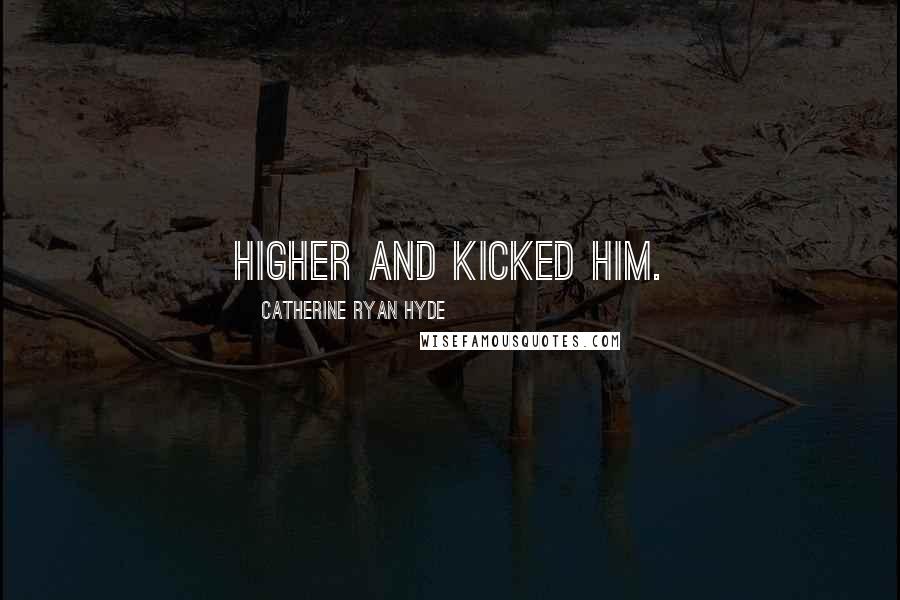 Catherine Ryan Hyde Quotes: higher and kicked him.