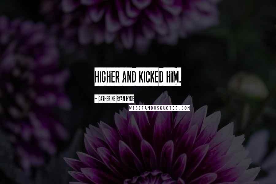 Catherine Ryan Hyde Quotes: higher and kicked him.