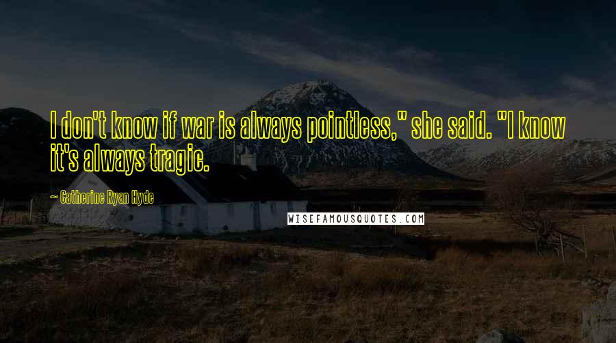 Catherine Ryan Hyde Quotes: I don't know if war is always pointless," she said. "I know it's always tragic.
