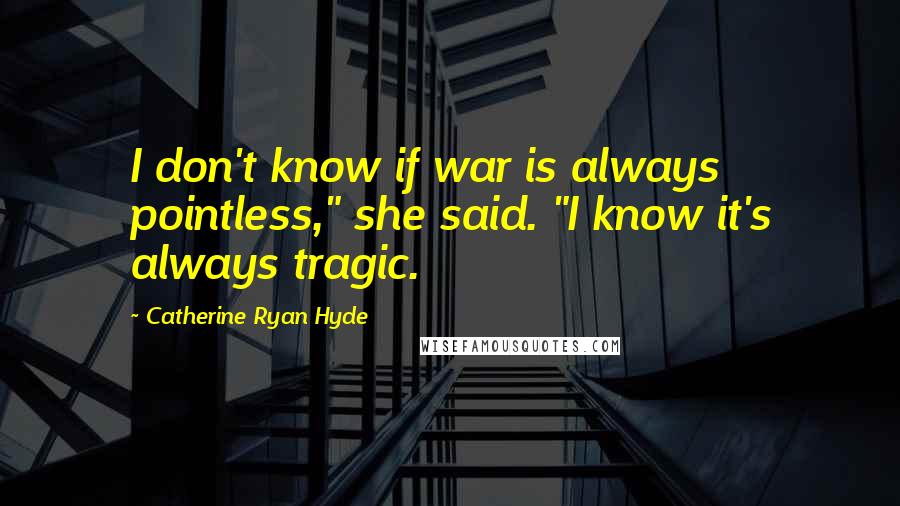 Catherine Ryan Hyde Quotes: I don't know if war is always pointless," she said. "I know it's always tragic.