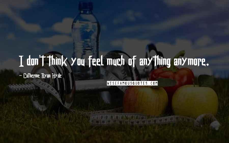 Catherine Ryan Hyde Quotes: I don't think you feel much of anything anymore.