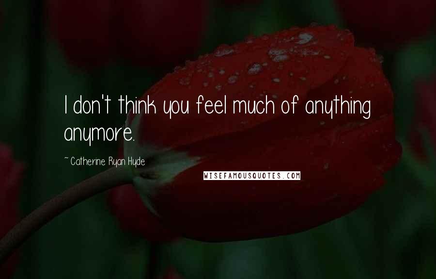 Catherine Ryan Hyde Quotes: I don't think you feel much of anything anymore.