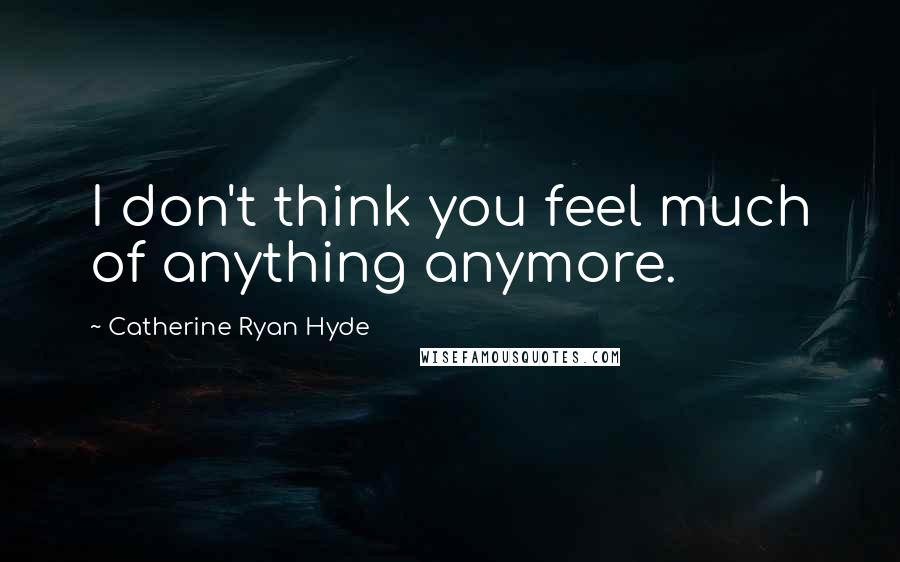 Catherine Ryan Hyde Quotes: I don't think you feel much of anything anymore.