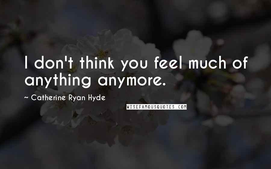 Catherine Ryan Hyde Quotes: I don't think you feel much of anything anymore.