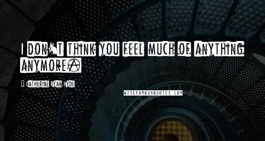 Catherine Ryan Hyde Quotes: I don't think you feel much of anything anymore.