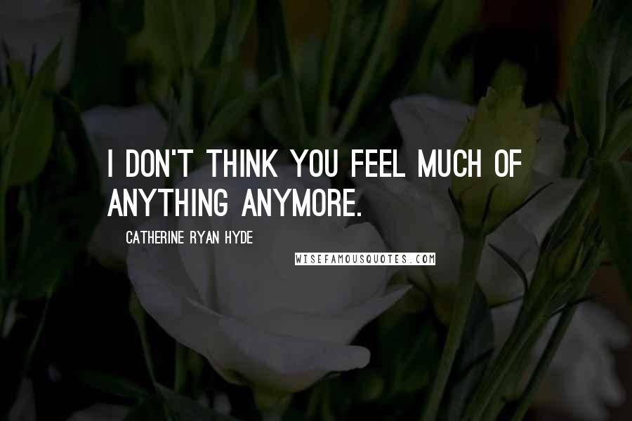 Catherine Ryan Hyde Quotes: I don't think you feel much of anything anymore.