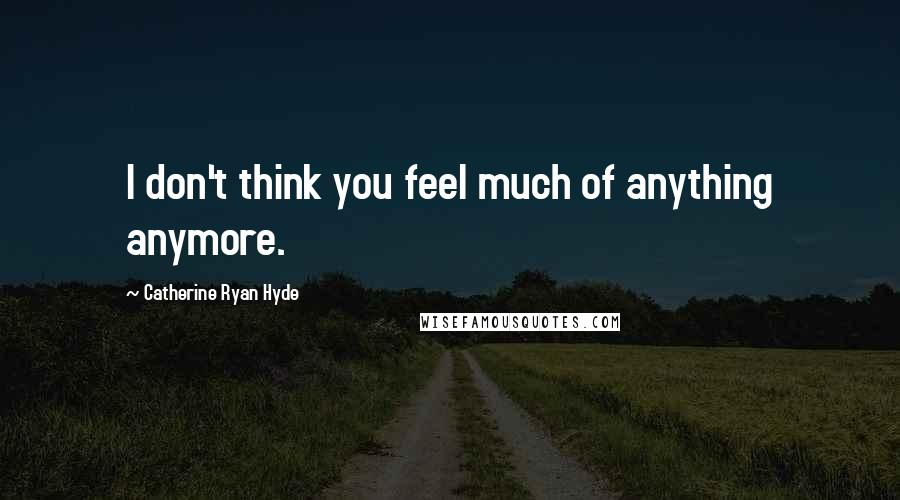 Catherine Ryan Hyde Quotes: I don't think you feel much of anything anymore.