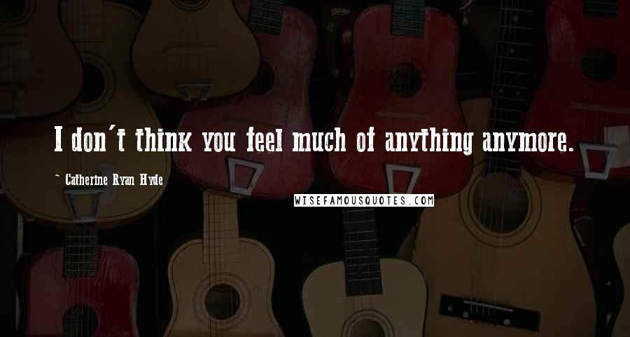 Catherine Ryan Hyde Quotes: I don't think you feel much of anything anymore.