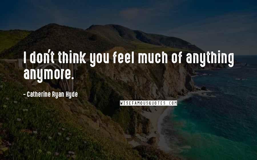 Catherine Ryan Hyde Quotes: I don't think you feel much of anything anymore.