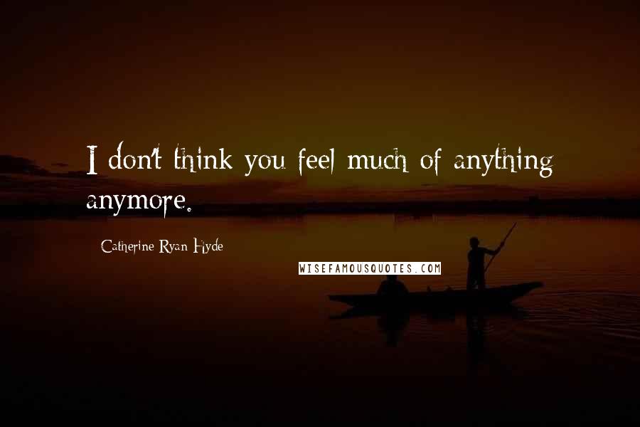 Catherine Ryan Hyde Quotes: I don't think you feel much of anything anymore.