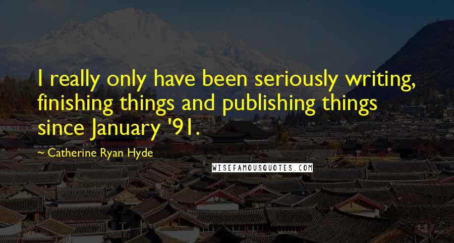 Catherine Ryan Hyde Quotes: I really only have been seriously writing, finishing things and publishing things since January '91.