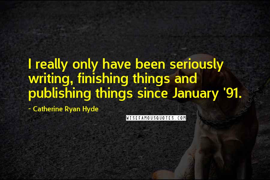 Catherine Ryan Hyde Quotes: I really only have been seriously writing, finishing things and publishing things since January '91.