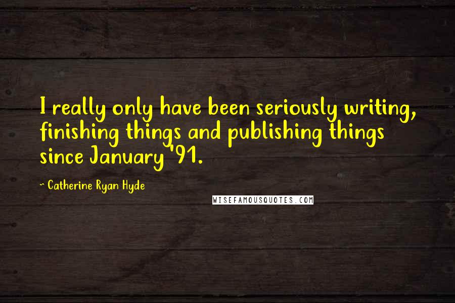 Catherine Ryan Hyde Quotes: I really only have been seriously writing, finishing things and publishing things since January '91.