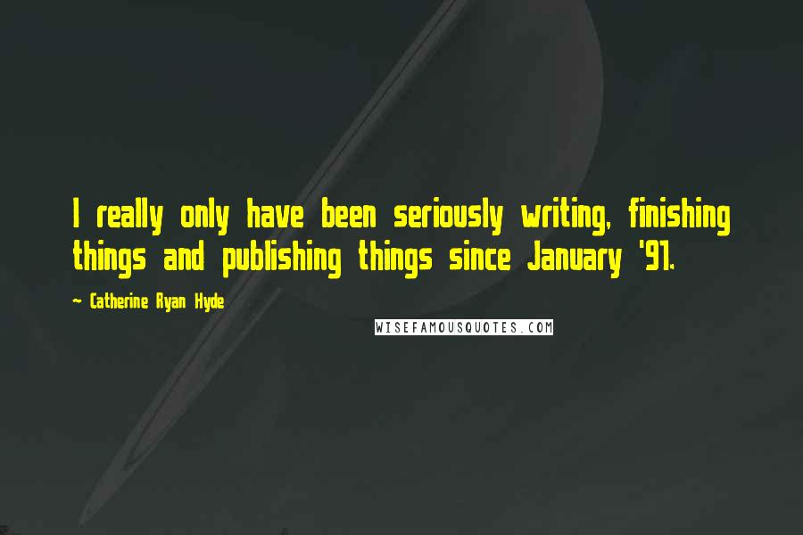 Catherine Ryan Hyde Quotes: I really only have been seriously writing, finishing things and publishing things since January '91.