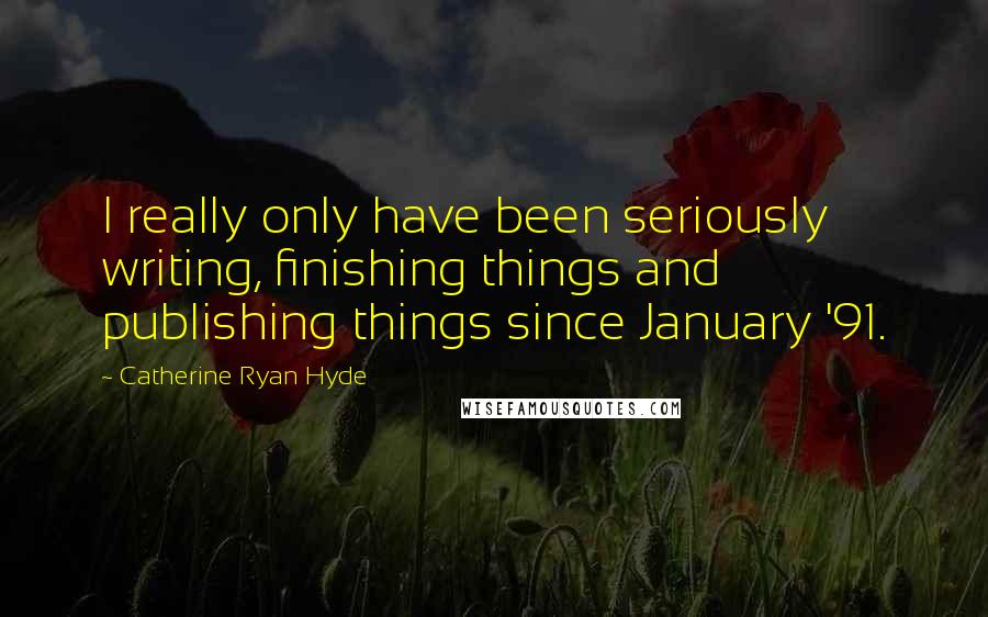 Catherine Ryan Hyde Quotes: I really only have been seriously writing, finishing things and publishing things since January '91.