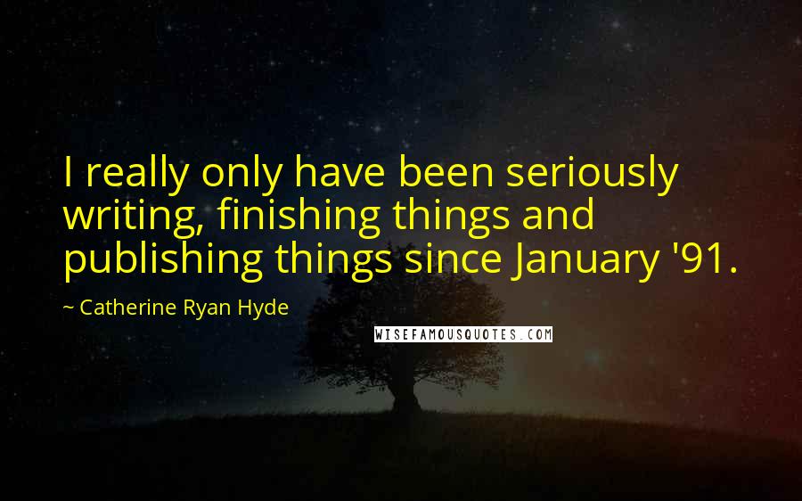Catherine Ryan Hyde Quotes: I really only have been seriously writing, finishing things and publishing things since January '91.