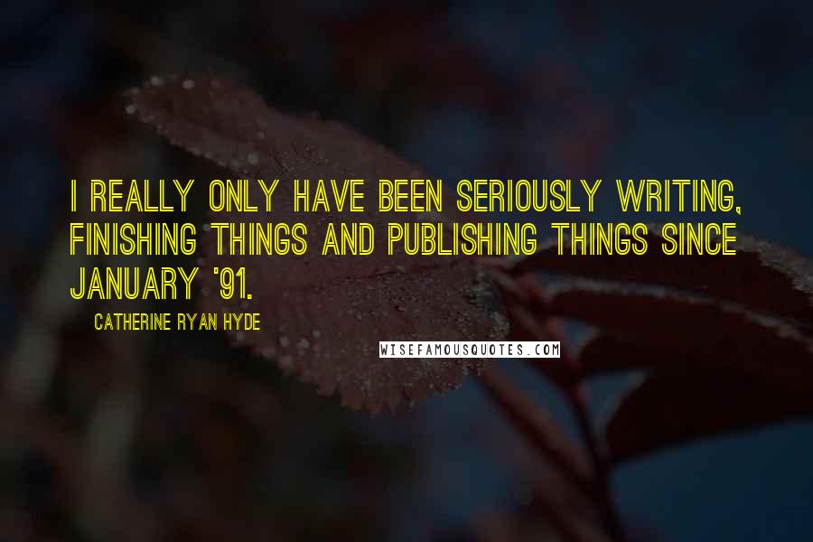 Catherine Ryan Hyde Quotes: I really only have been seriously writing, finishing things and publishing things since January '91.