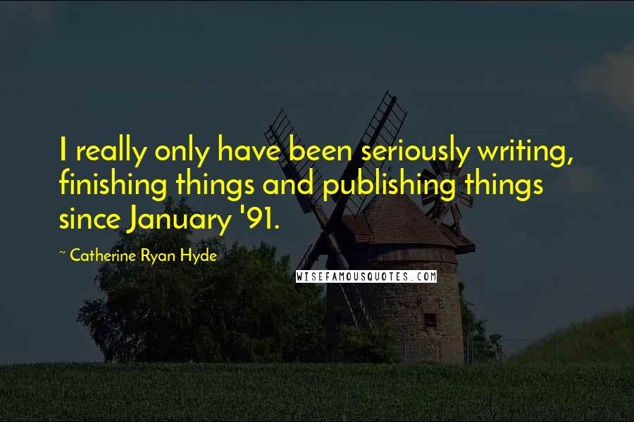 Catherine Ryan Hyde Quotes: I really only have been seriously writing, finishing things and publishing things since January '91.