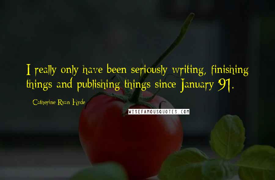 Catherine Ryan Hyde Quotes: I really only have been seriously writing, finishing things and publishing things since January '91.
