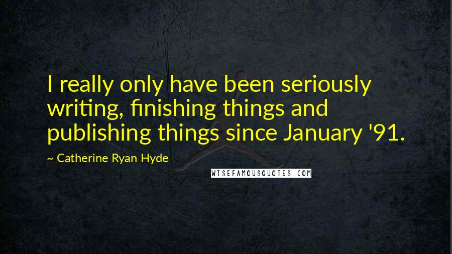 Catherine Ryan Hyde Quotes: I really only have been seriously writing, finishing things and publishing things since January '91.