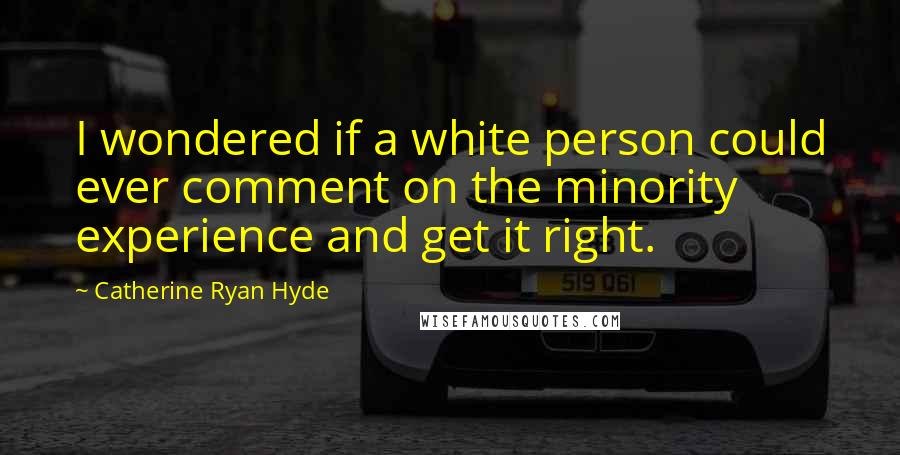 Catherine Ryan Hyde Quotes: I wondered if a white person could ever comment on the minority experience and get it right.