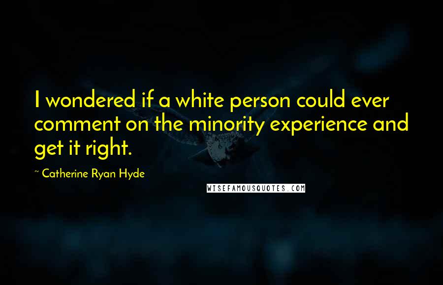 Catherine Ryan Hyde Quotes: I wondered if a white person could ever comment on the minority experience and get it right.