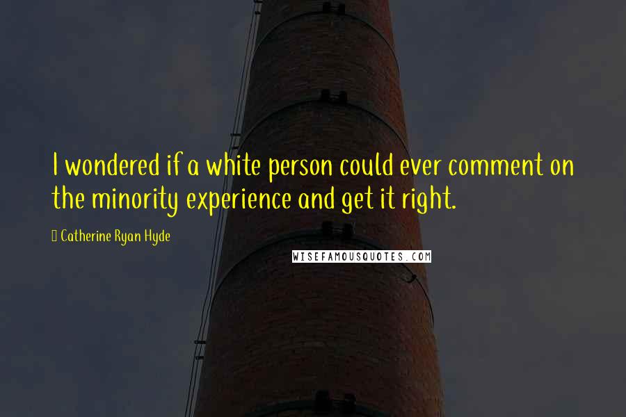 Catherine Ryan Hyde Quotes: I wondered if a white person could ever comment on the minority experience and get it right.