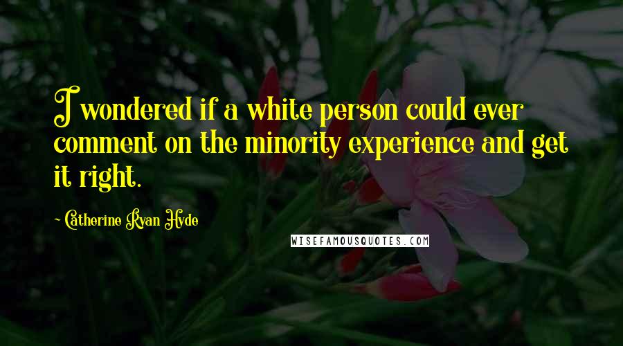 Catherine Ryan Hyde Quotes: I wondered if a white person could ever comment on the minority experience and get it right.