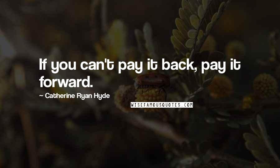 Catherine Ryan Hyde Quotes: If you can't pay it back, pay it forward.