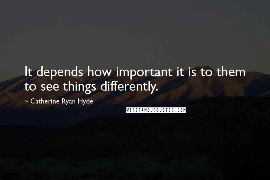 Catherine Ryan Hyde Quotes: It depends how important it is to them to see things differently.