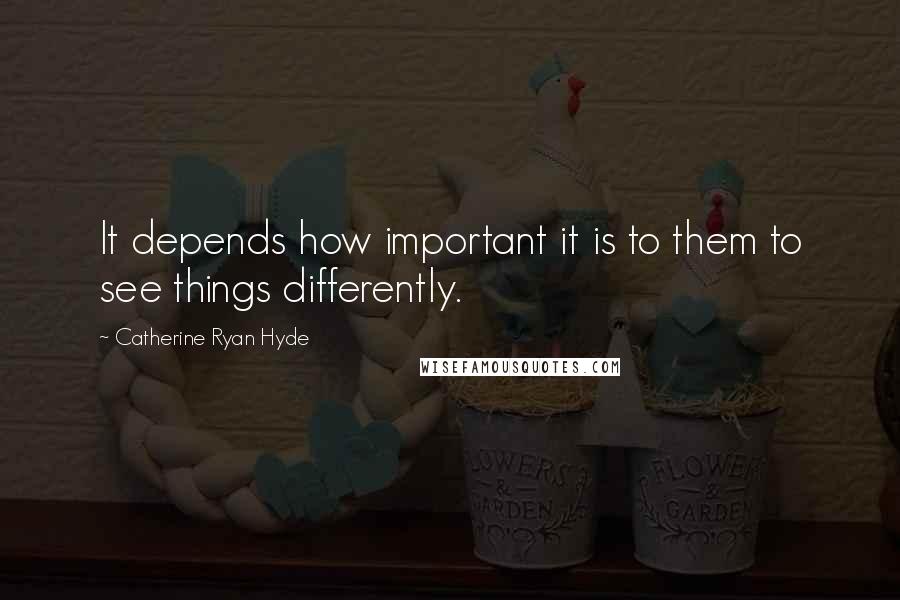 Catherine Ryan Hyde Quotes: It depends how important it is to them to see things differently.