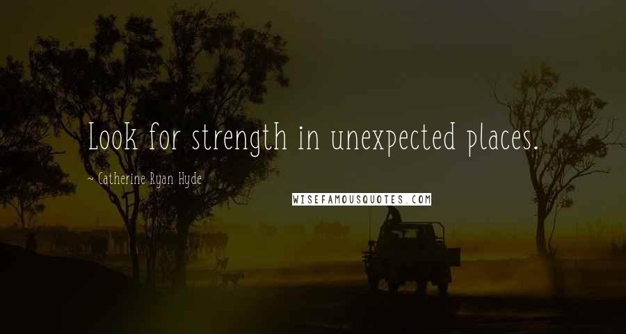 Catherine Ryan Hyde Quotes: Look for strength in unexpected places.