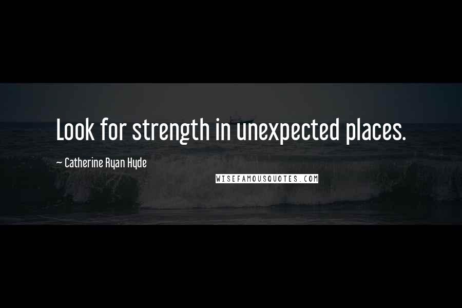 Catherine Ryan Hyde Quotes: Look for strength in unexpected places.