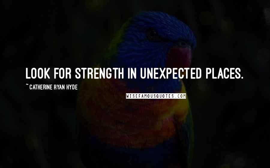 Catherine Ryan Hyde Quotes: Look for strength in unexpected places.