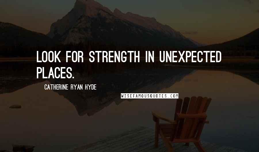 Catherine Ryan Hyde Quotes: Look for strength in unexpected places.