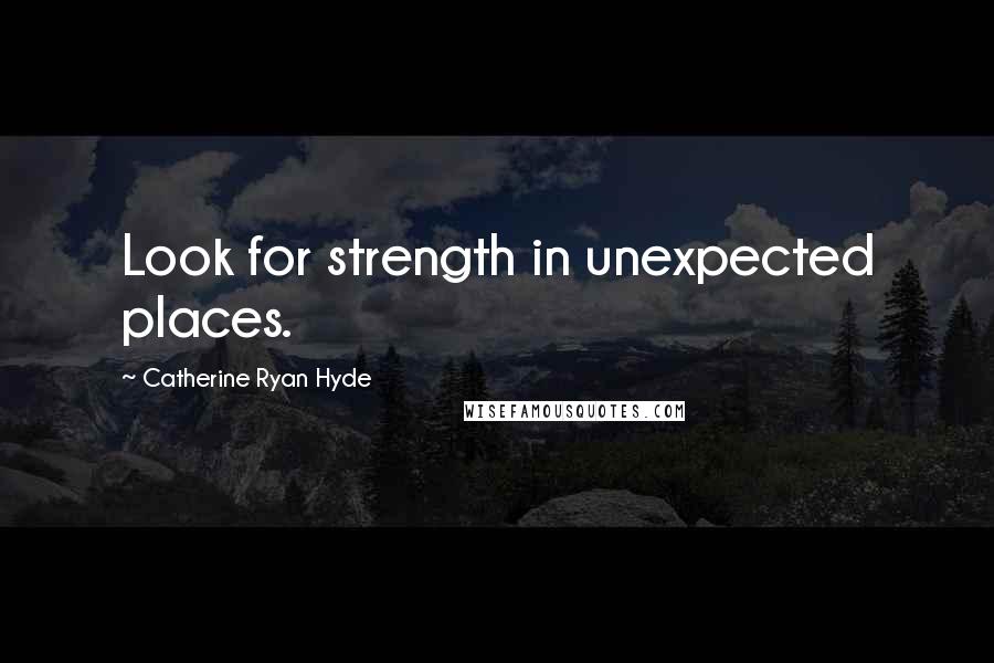 Catherine Ryan Hyde Quotes: Look for strength in unexpected places.