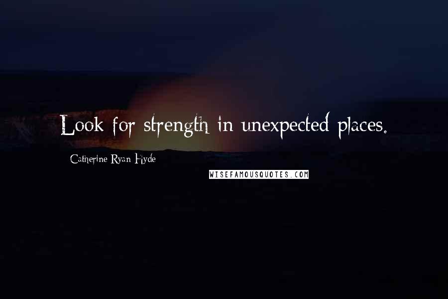 Catherine Ryan Hyde Quotes: Look for strength in unexpected places.