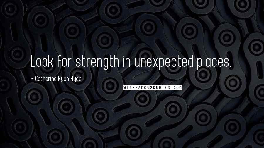 Catherine Ryan Hyde Quotes: Look for strength in unexpected places.