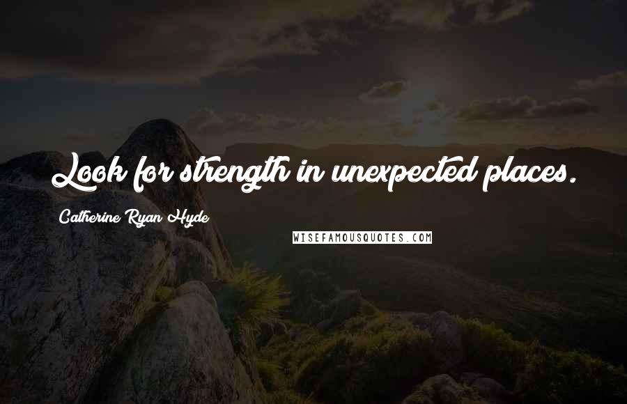 Catherine Ryan Hyde Quotes: Look for strength in unexpected places.