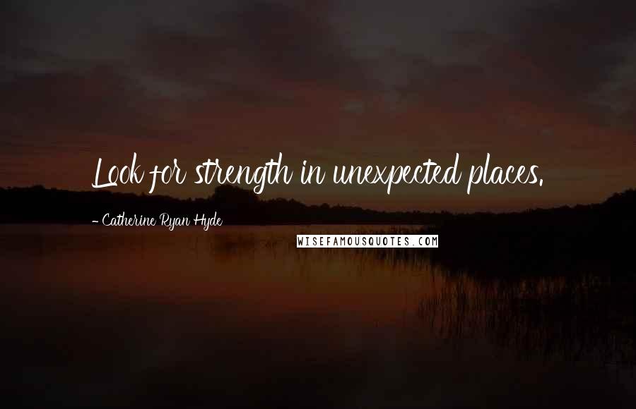 Catherine Ryan Hyde Quotes: Look for strength in unexpected places.