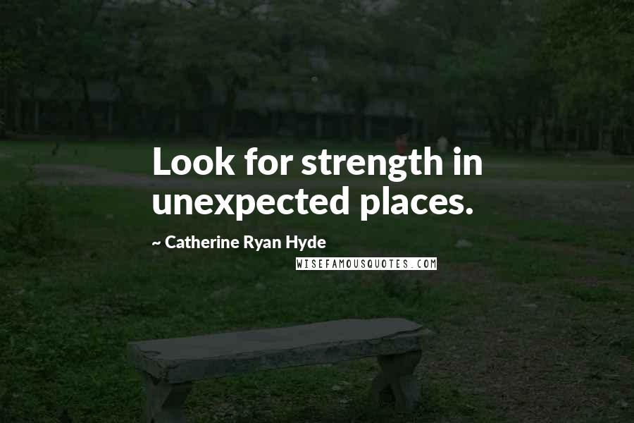 Catherine Ryan Hyde Quotes: Look for strength in unexpected places.