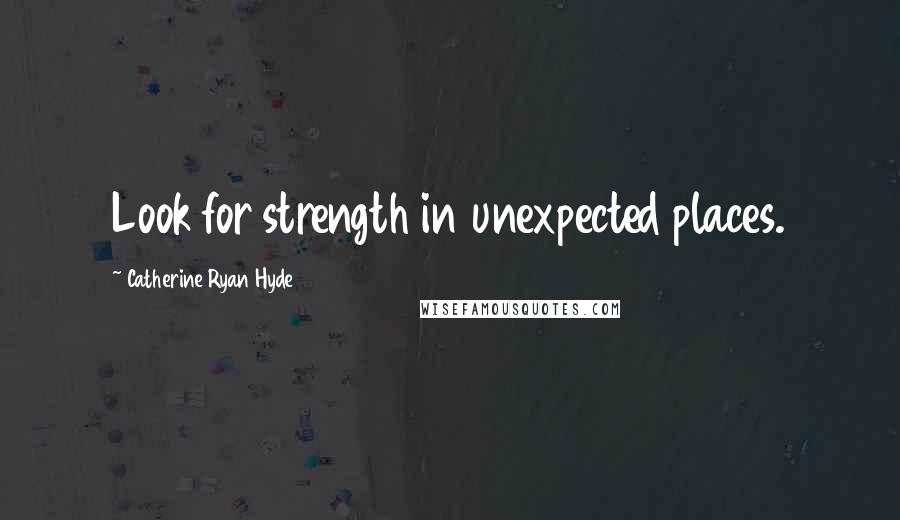 Catherine Ryan Hyde Quotes: Look for strength in unexpected places.