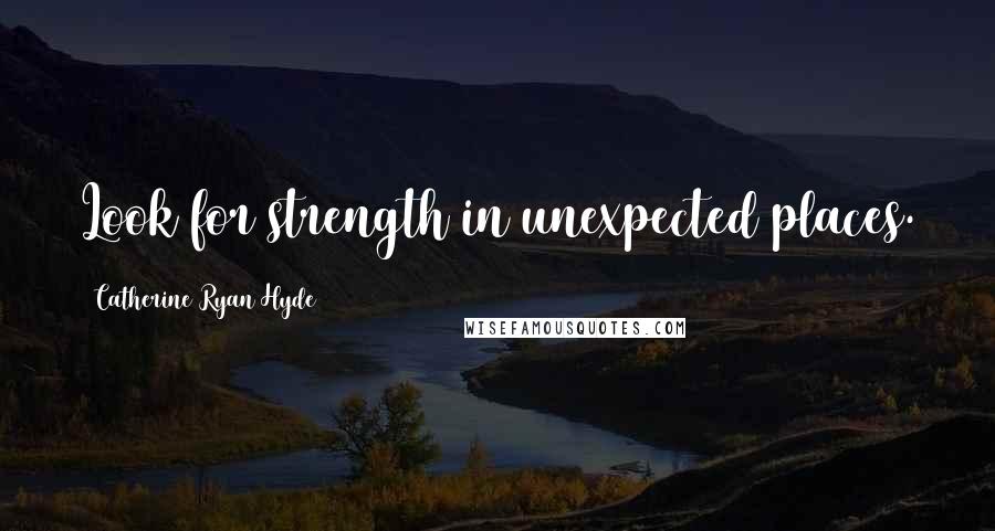 Catherine Ryan Hyde Quotes: Look for strength in unexpected places.