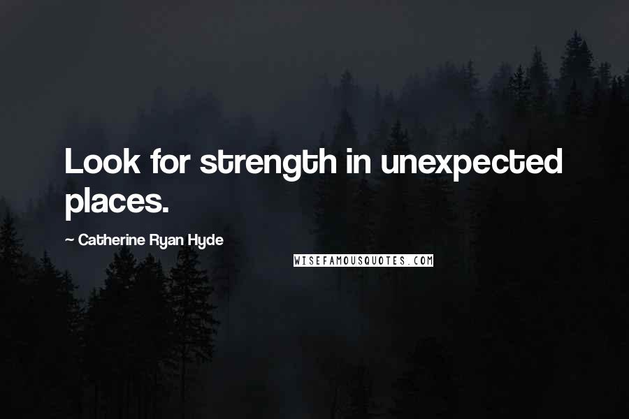 Catherine Ryan Hyde Quotes: Look for strength in unexpected places.