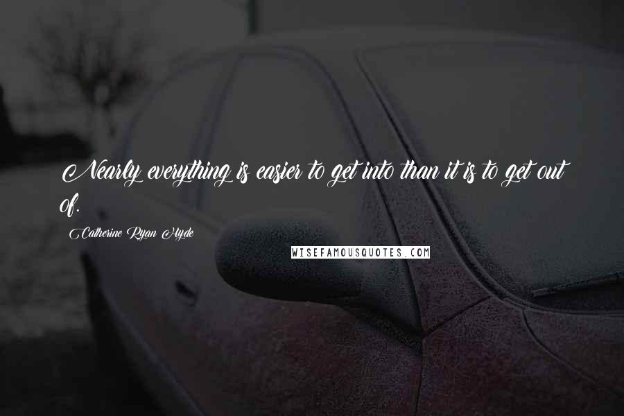 Catherine Ryan Hyde Quotes: Nearly everything is easier to get into than it is to get out of.