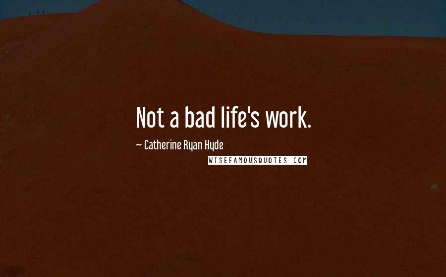 Catherine Ryan Hyde Quotes: Not a bad life's work.
