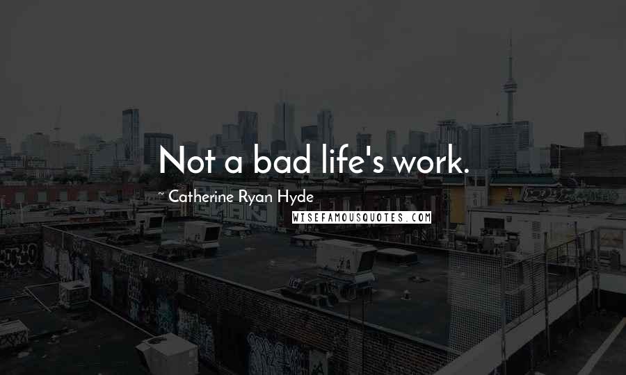 Catherine Ryan Hyde Quotes: Not a bad life's work.