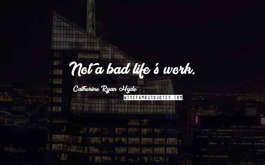 Catherine Ryan Hyde Quotes: Not a bad life's work.